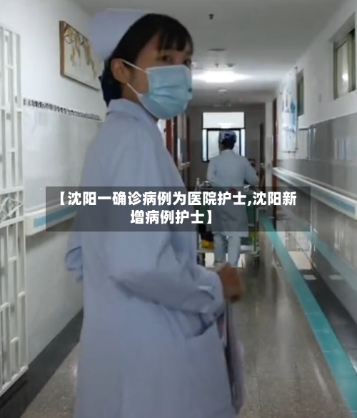 【沈阳一确诊病例为医院护士,沈阳新增病例护士】