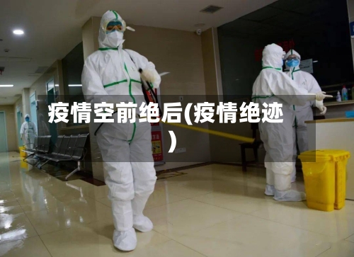 疫情空前绝后(疫情绝迹)-第2张图片