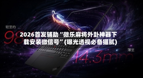 2026首发辅助“微乐麻将外卦神器下载安装微信号	”(曝光透视必备猫腻)-第2张图片