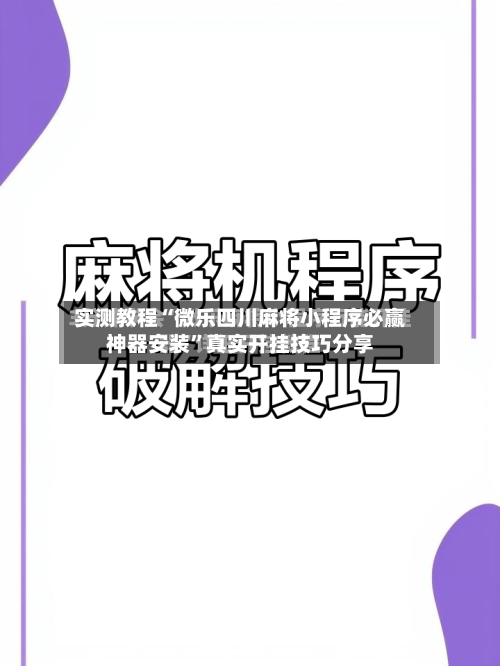 实测教程“微乐四川麻将小程序必赢神器安装”真实开挂技巧分享