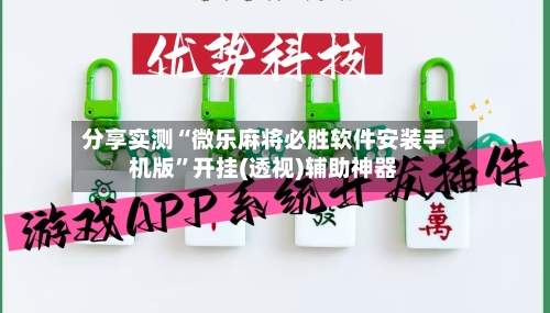 分享实测“微乐麻将必胜软件安装手机版”开挂(透视)辅助神器-第3张图片