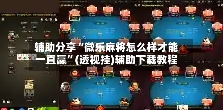 辅助分享“微乐麻将怎么样才能一直赢”(透视挂)辅助下载教程-第3张图片