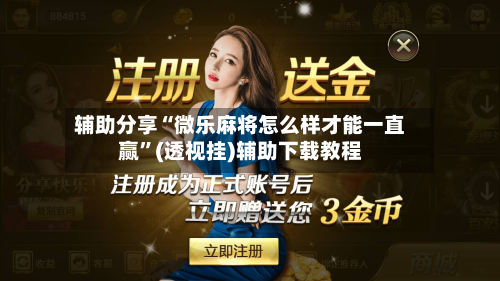 辅助分享“微乐麻将怎么样才能一直赢”(透视挂)辅助下载教程