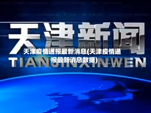 天津疫情通报最新消息(天津疫情通报最新消息数据)