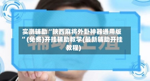 实测辅助“陕西麻将外卦神器通用版”(免费)开挂辅助教学(最新辅助开挂教程)