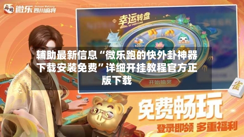 辅助最新信息“微乐跑的快外卦神器下载安装免费”详细开挂教程官方正版下载