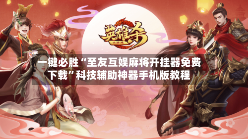 一键必胜“至友互娱麻将开挂器免费下载	”科技辅助神器手机版教程-第2张图片