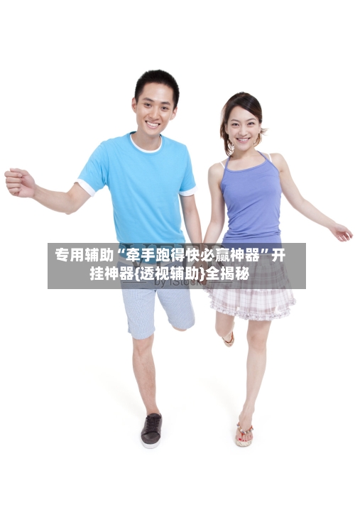 专用辅助“牵手跑得快必赢神器	”开挂神器{透视辅助}全揭秘-第2张图片