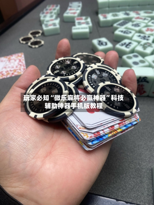 玩家必知“微乐麻将必赢神器	”科技辅助神器手机版教程-第3张图片