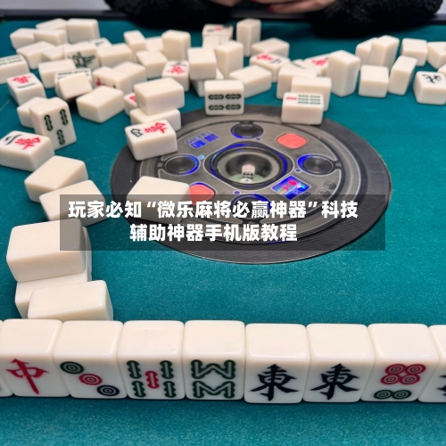玩家必知“微乐麻将必赢神器”科技辅助神器手机版教程-第2张图片