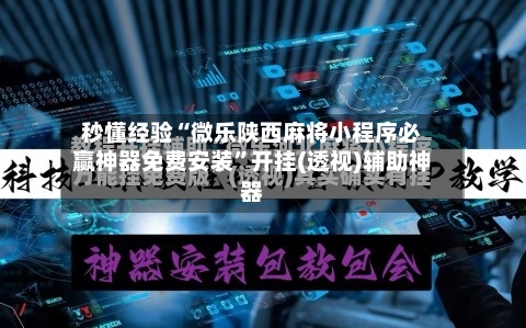 秒懂经验“微乐陕西麻将小程序必赢神器免费安装	”开挂(透视)辅助神器-第2张图片