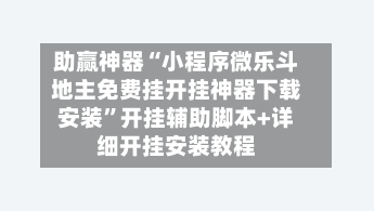 助赢神器“小程序微乐斗地主免费挂开挂神器下载安装”开挂辅助脚本+详细开挂安装教程-第2张图片
