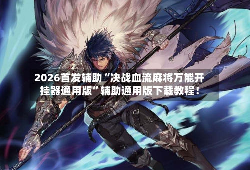 2026首发辅助“决战血流麻将万能开挂器通用版”辅助通用版下载教程！-第2张图片