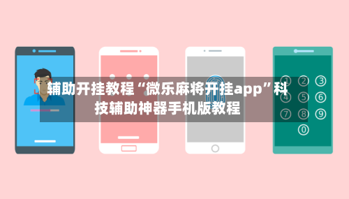 辅助开挂教程“微乐麻将开挂app”科技辅助神器手机版教程-第3张图片