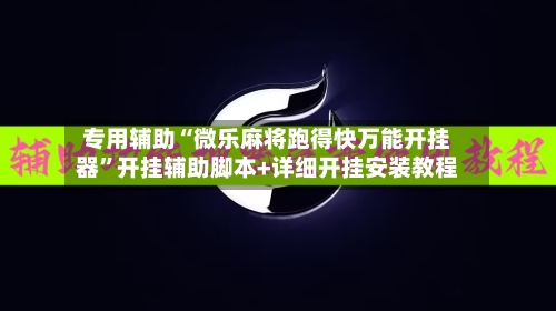 专用辅助“微乐麻将跑得快万能开挂器”开挂辅助脚本+详细开挂安装教程