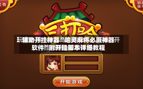 辅助开挂神器“哈灵麻将必赢神器软件”附开挂脚本详细教程-第3张图片