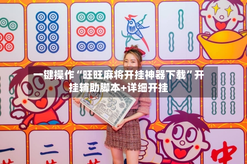 一键操作“旺旺麻将开挂神器下载”开挂辅助脚本+详细开挂-第3张图片