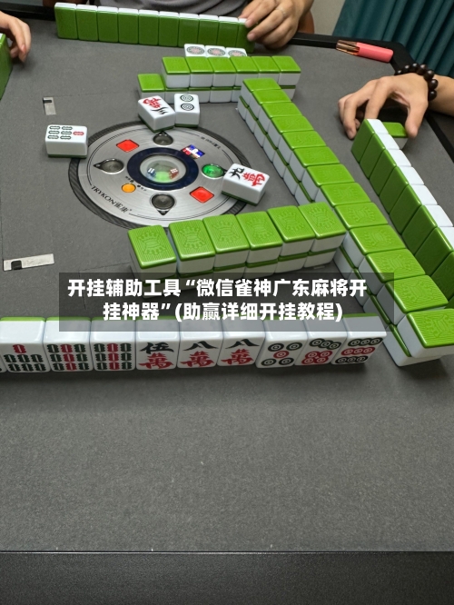 开挂辅助工具“微信雀神广东麻将开挂神器”(助赢详细开挂教程)