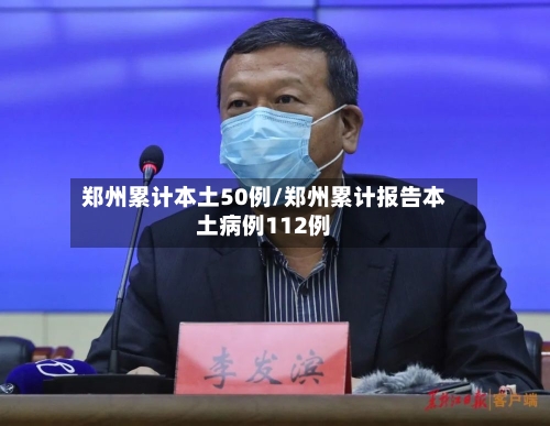 郑州累计本土50例/郑州累计报告本土病例112例