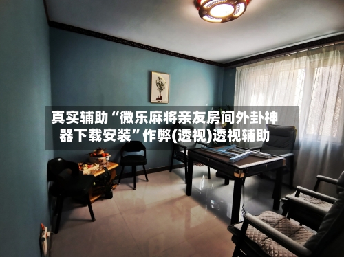 真实辅助“微乐麻将亲友房间外卦神器下载安装	”作弊(透视)透视辅助-第3张图片