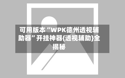可用版本“WPK德州透视辅助器”开挂神器{透视辅助}全揭秘-第2张图片