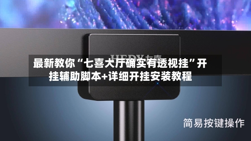 最新教你“七喜大厅确实有透视挂”开挂辅助脚本+详细开挂安装教程