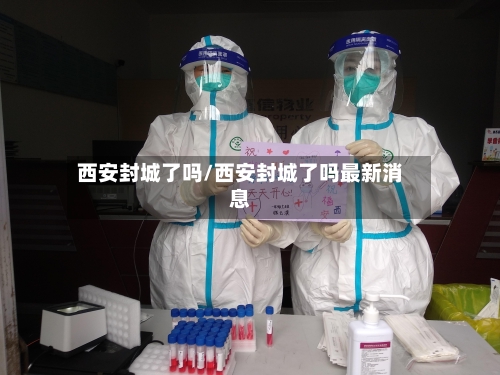 西安封城了吗/西安封城了吗最新消息-第2张图片