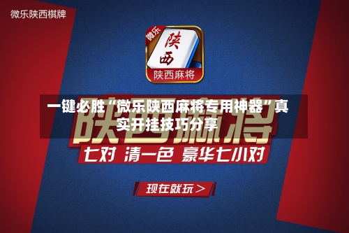 一键必胜“微乐陕西麻将专用神器”真实开挂技巧分享-第2张图片
