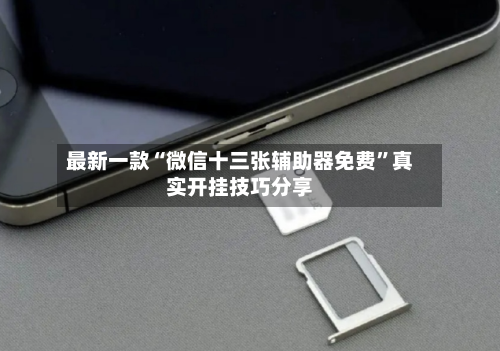 最新一款“微信十三张辅助器免费”真实开挂技巧分享-第2张图片