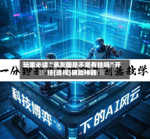 玩家必读“亲友圈是不是有挂吗”开挂(透视)辅助神器