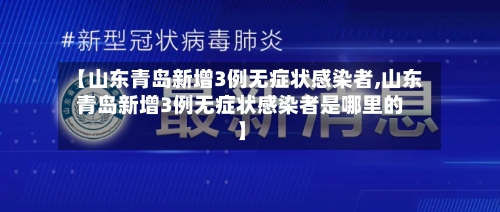 【山东青岛新增3例无症状感染者,山东青岛新增3例无症状感染者是哪里的】-第3张图片