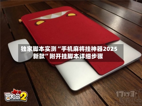 独家脚本实测“手机麻将挂神器2025新款”附开挂脚本详细步骤-第2张图片