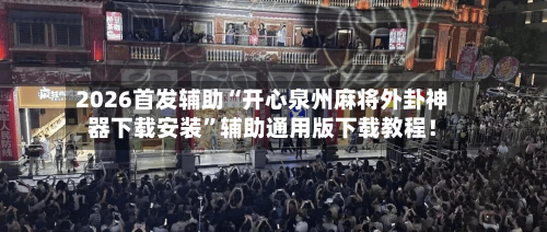 2026首发辅助“开心泉州麻将外卦神器下载安装”辅助通用版下载教程！-第2张图片