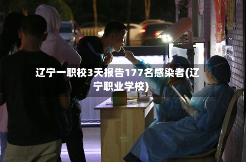 辽宁一职校3天报告177名感染者(辽宁职业学校)-第2张图片