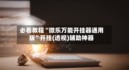 必看教程“微乐万能开挂器通用版	”开挂(透视)辅助神器-第2张图片