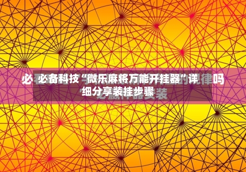 必备科技“微乐麻将万能开挂器”详细分享装挂步骤