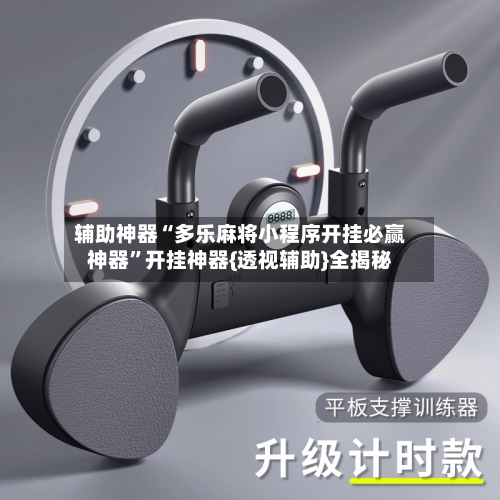 辅助神器“多乐麻将小程序开挂必赢神器”开挂神器{透视辅助}全揭秘-第3张图片