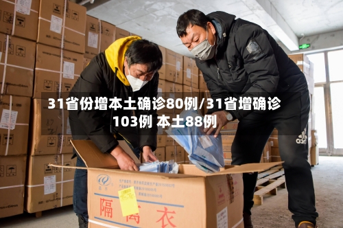 31省份增本土确诊80例/31省增确诊103例 本土88例-第3张图片