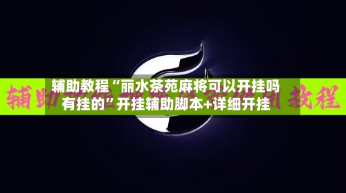 辅助教程“丽水茶苑麻将可以开挂吗有挂的”开挂辅助脚本+详细开挂-第2张图片
