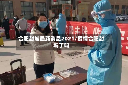 合肥封城最新消息2021/疫情合肥封城了吗