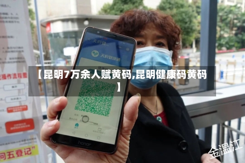 【昆明7万余人赋黄码,昆明健康码黄码】