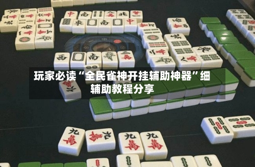 玩家必读“全民雀神开挂辅助神器	”细辅助教程分享-第2张图片