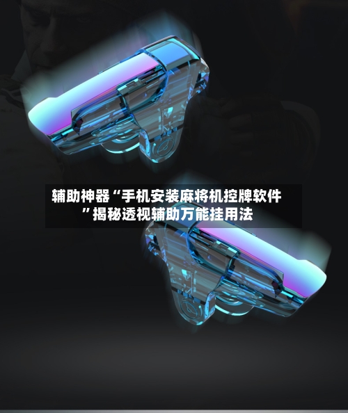 辅助神器“手机安装麻将机控牌软件”揭秘透视辅助万能挂用法-第3张图片