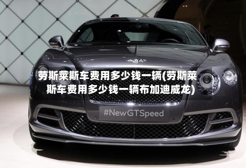 劳斯莱斯车费用多少钱一辆(劳斯莱斯车费用多少钱一辆布加迪威龙)-第2张图片