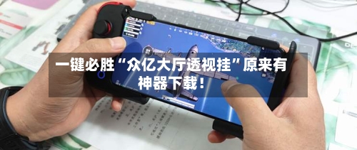 一键必胜“众亿大厅透视挂”原来有神器下载！-第3张图片