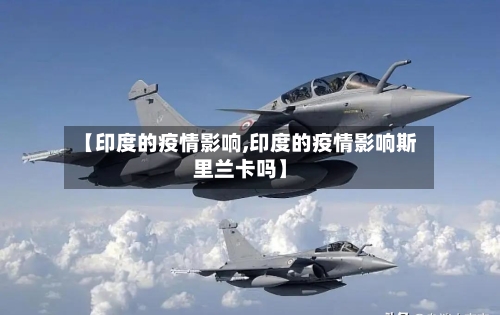 【印度的疫情影响,印度的疫情影响斯里兰卡吗】