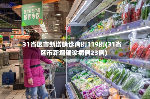 31省区市新增确诊病例119例(31省区市新增确诊病例23例)-第2张图片