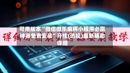 可用版本“微信微乐麻将小程序必赢神器免费安装	”开挂(透视)最新辅助详细-第2张图片