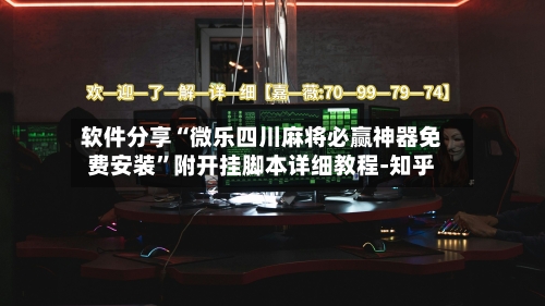 软件分享“微乐四川麻将必赢神器免费安装”附开挂脚本详细教程-知乎-第2张图片