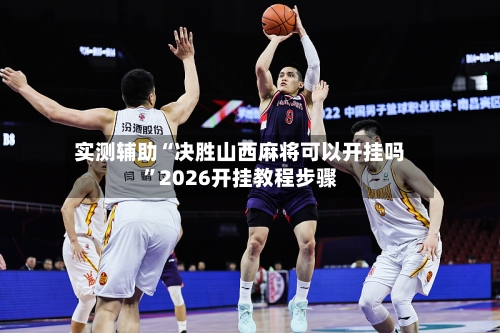 实测辅助“决胜山西麻将可以开挂吗”2026开挂教程步骤-第2张图片